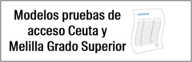 Modelos pruebas de acceso Ceuta y Melilla Grado Superior